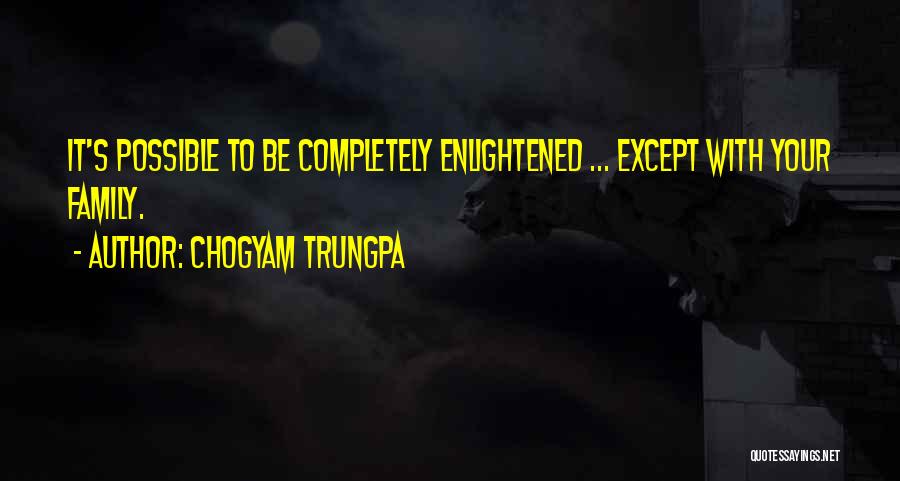 Chogyam Trungpa Quotes: It's Possible To Be Completely Enlightened ... Except With Your Family.