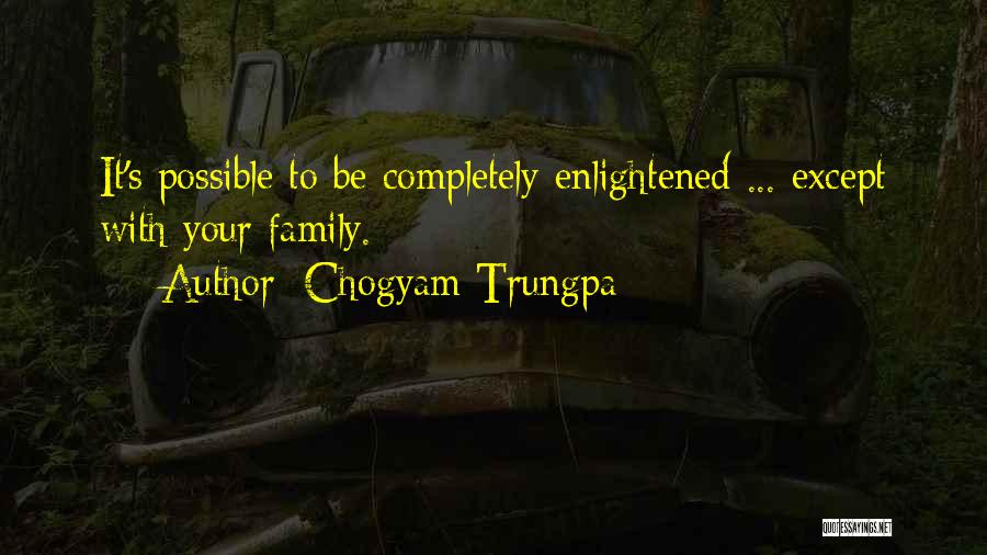 Chogyam Trungpa Quotes: It's Possible To Be Completely Enlightened ... Except With Your Family.