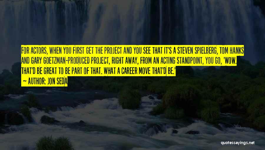 Jon Seda Quotes: For Actors, When You First Get The Project And You See That It's A Steven Spielberg, Tom Hanks And Gary