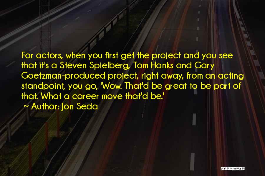 Jon Seda Quotes: For Actors, When You First Get The Project And You See That It's A Steven Spielberg, Tom Hanks And Gary