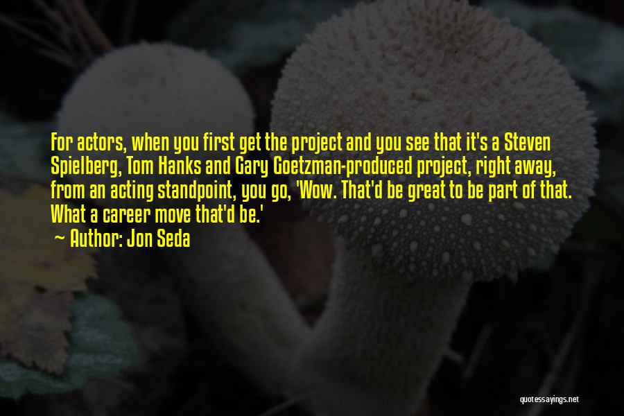 Jon Seda Quotes: For Actors, When You First Get The Project And You See That It's A Steven Spielberg, Tom Hanks And Gary