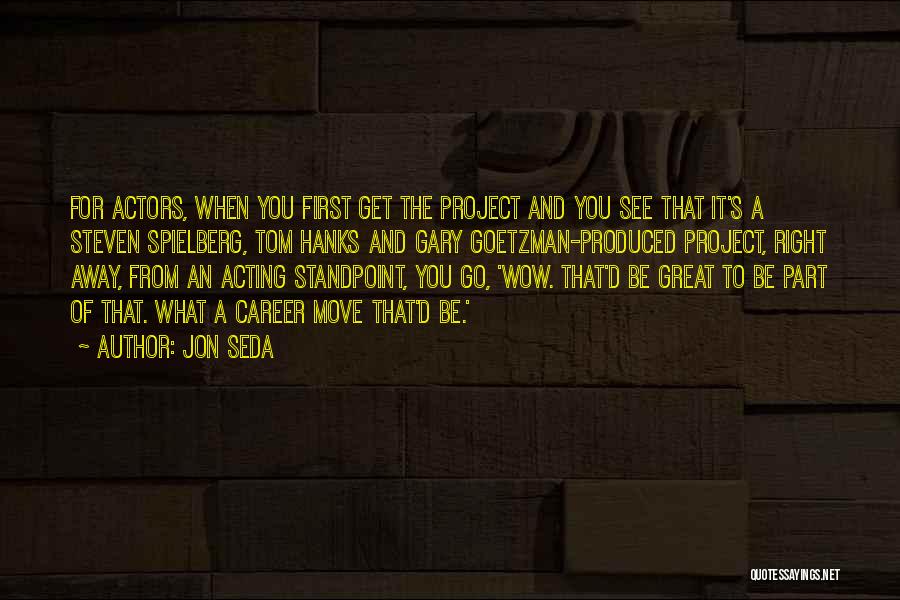 Jon Seda Quotes: For Actors, When You First Get The Project And You See That It's A Steven Spielberg, Tom Hanks And Gary