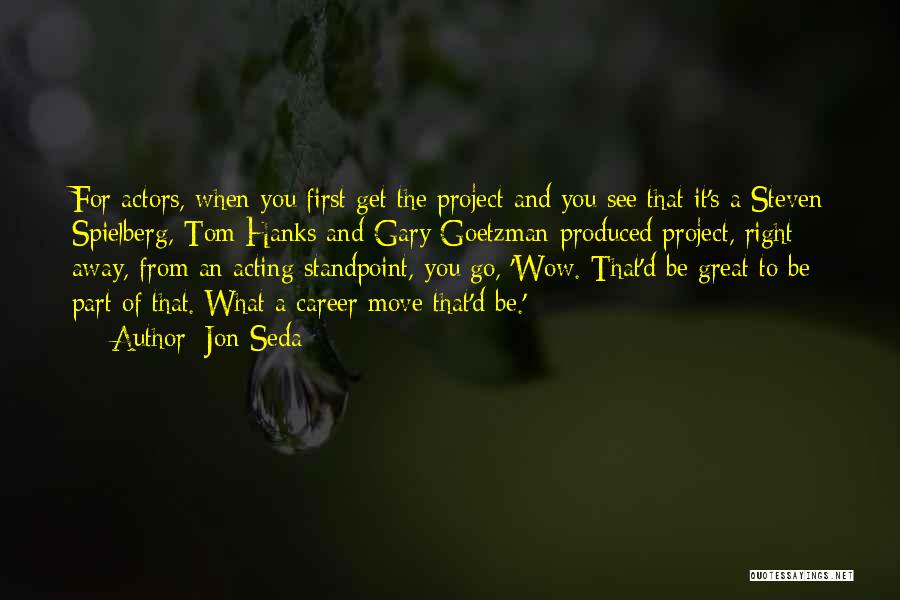 Jon Seda Quotes: For Actors, When You First Get The Project And You See That It's A Steven Spielberg, Tom Hanks And Gary