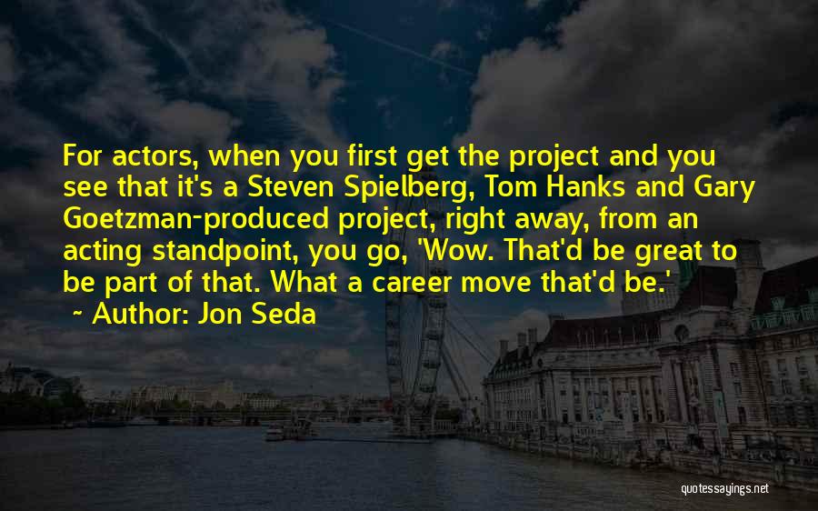 Jon Seda Quotes: For Actors, When You First Get The Project And You See That It's A Steven Spielberg, Tom Hanks And Gary