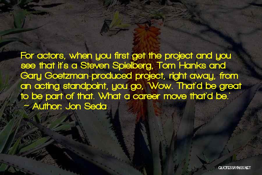 Jon Seda Quotes: For Actors, When You First Get The Project And You See That It's A Steven Spielberg, Tom Hanks And Gary