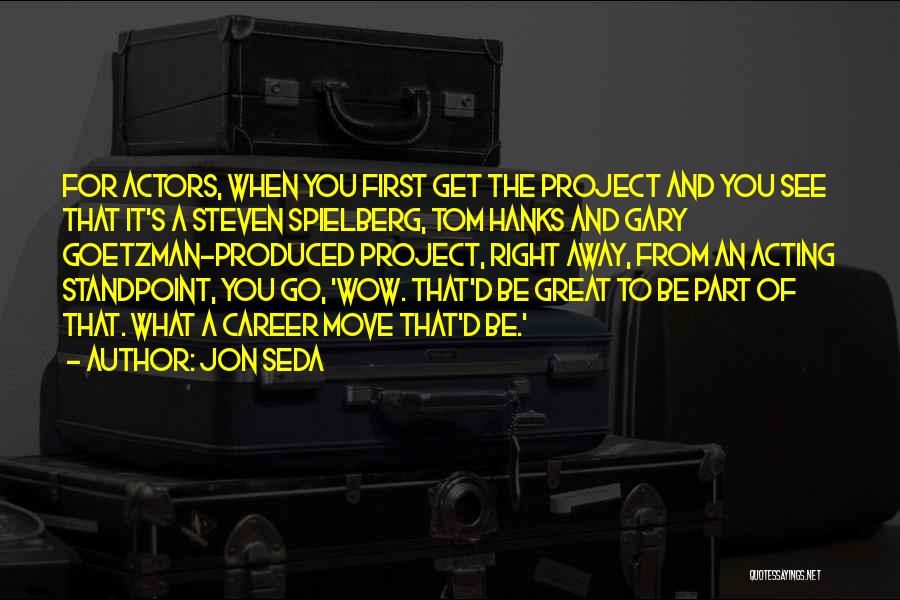 Jon Seda Quotes: For Actors, When You First Get The Project And You See That It's A Steven Spielberg, Tom Hanks And Gary