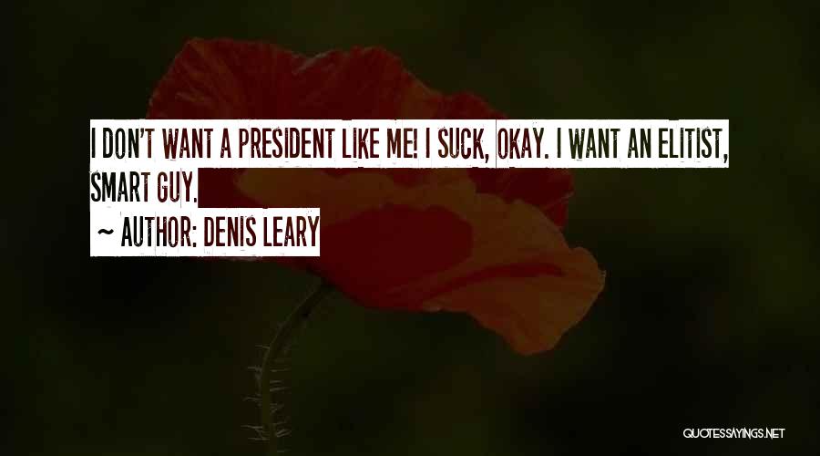 Denis Leary Quotes: I Don't Want A President Like Me! I Suck, Okay. I Want An Elitist, Smart Guy.