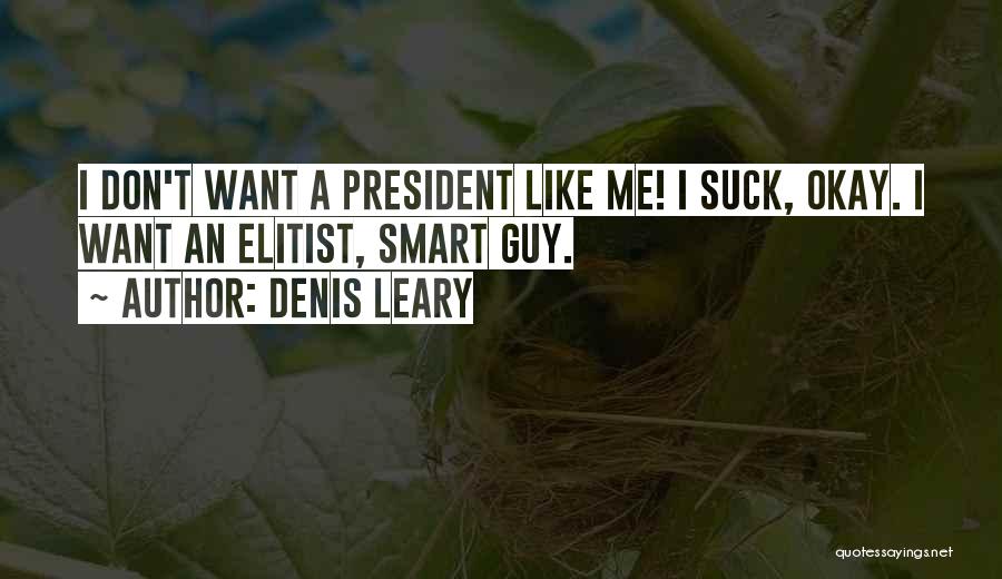 Denis Leary Quotes: I Don't Want A President Like Me! I Suck, Okay. I Want An Elitist, Smart Guy.