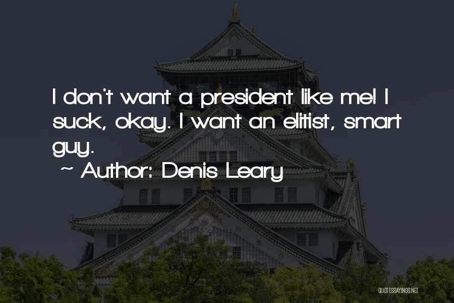 Denis Leary Quotes: I Don't Want A President Like Me! I Suck, Okay. I Want An Elitist, Smart Guy.