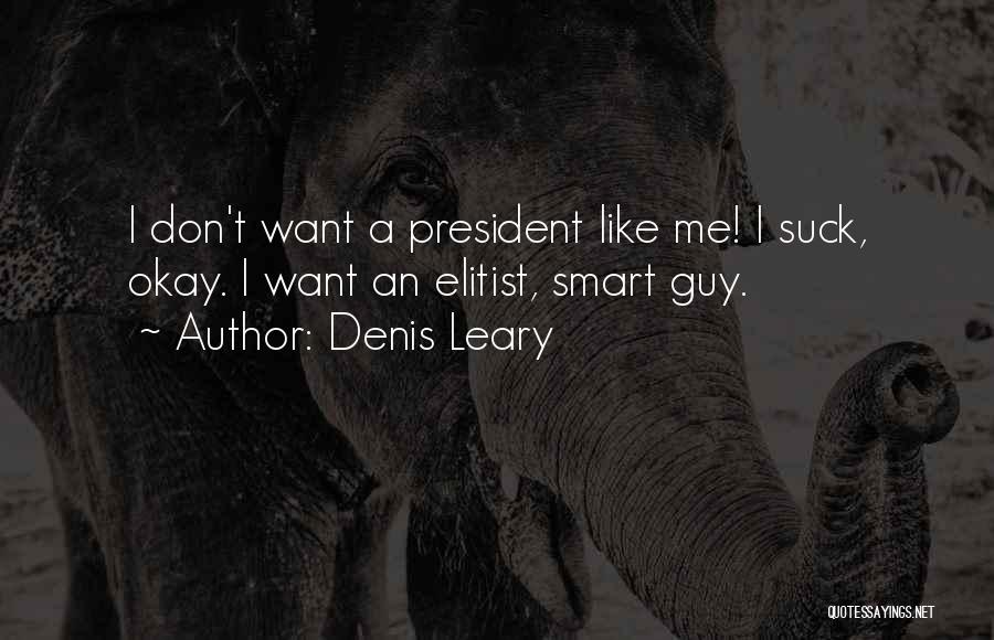Denis Leary Quotes: I Don't Want A President Like Me! I Suck, Okay. I Want An Elitist, Smart Guy.