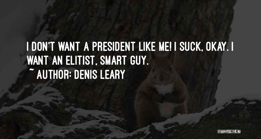 Denis Leary Quotes: I Don't Want A President Like Me! I Suck, Okay. I Want An Elitist, Smart Guy.