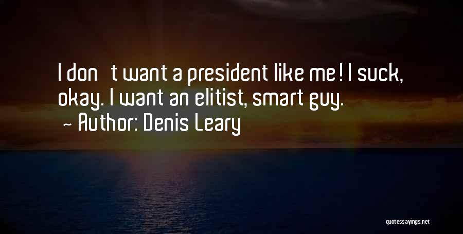Denis Leary Quotes: I Don't Want A President Like Me! I Suck, Okay. I Want An Elitist, Smart Guy.