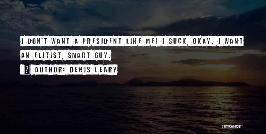 Denis Leary Quotes: I Don't Want A President Like Me! I Suck, Okay. I Want An Elitist, Smart Guy.