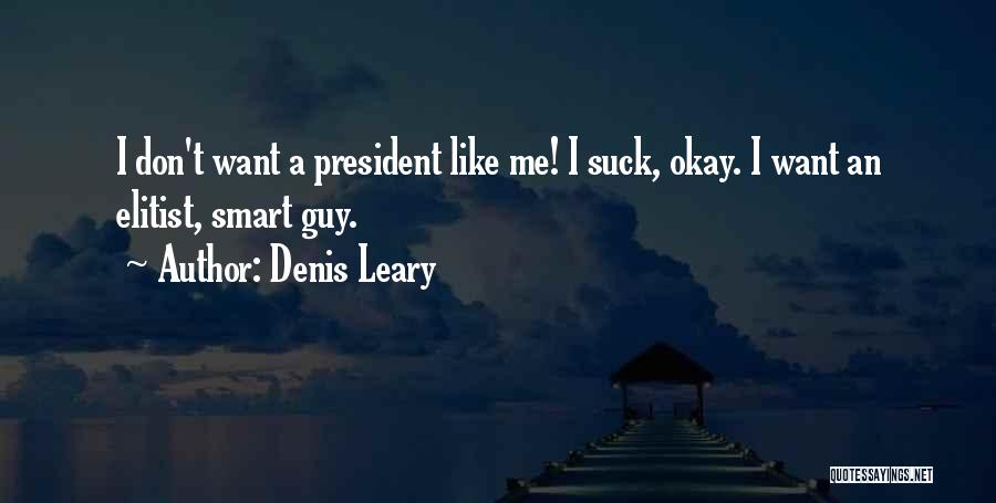 Denis Leary Quotes: I Don't Want A President Like Me! I Suck, Okay. I Want An Elitist, Smart Guy.