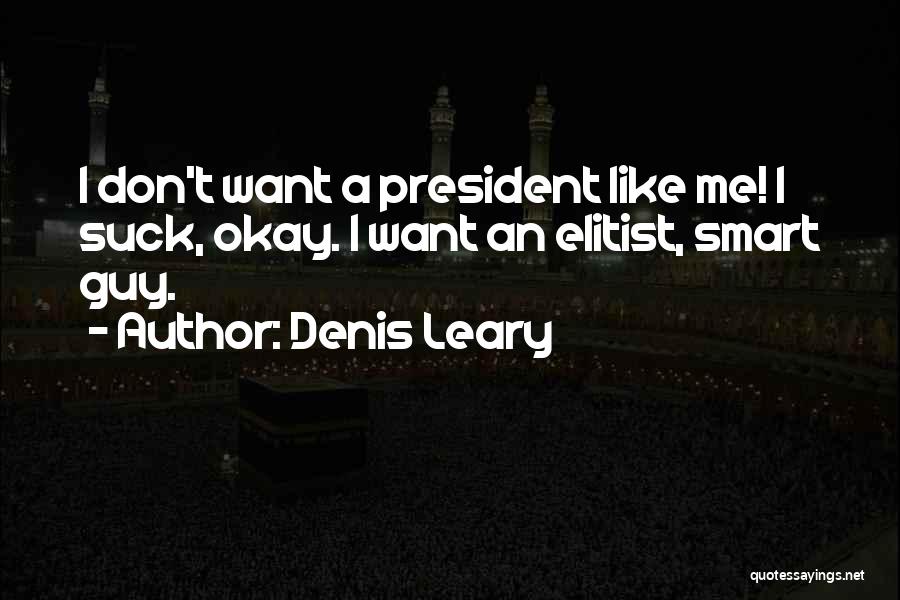 Denis Leary Quotes: I Don't Want A President Like Me! I Suck, Okay. I Want An Elitist, Smart Guy.