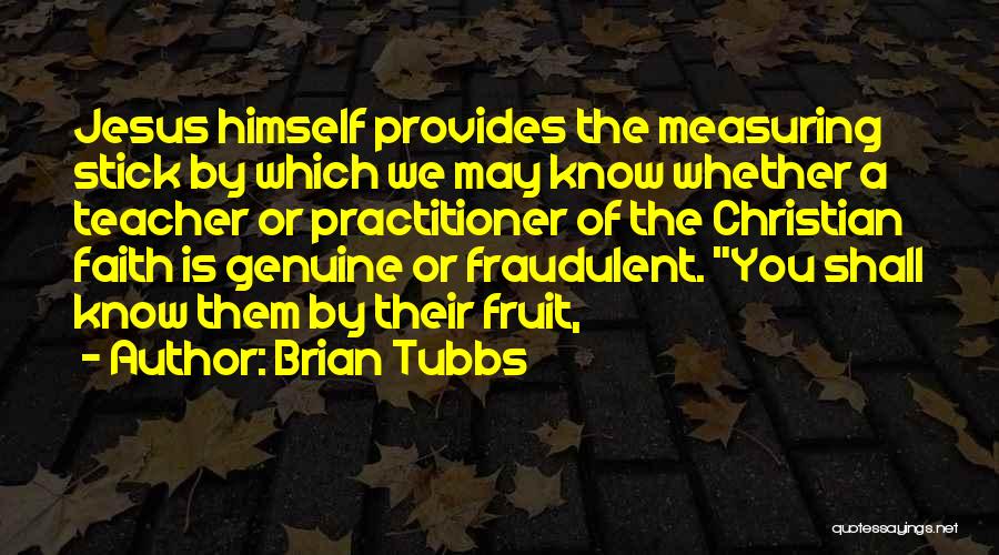 Brian Tubbs Quotes: Jesus Himself Provides The Measuring Stick By Which We May Know Whether A Teacher Or Practitioner Of The Christian Faith