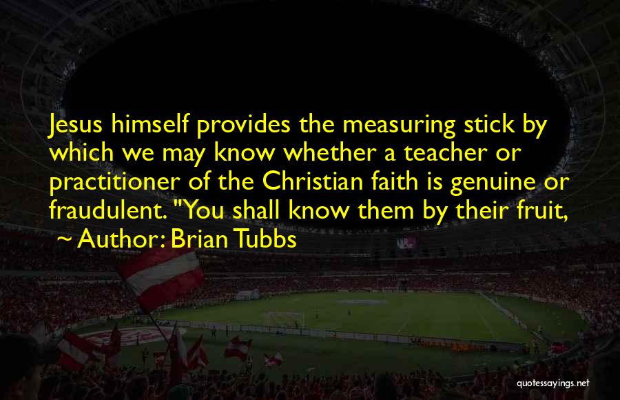 Brian Tubbs Quotes: Jesus Himself Provides The Measuring Stick By Which We May Know Whether A Teacher Or Practitioner Of The Christian Faith