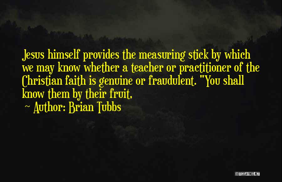Brian Tubbs Quotes: Jesus Himself Provides The Measuring Stick By Which We May Know Whether A Teacher Or Practitioner Of The Christian Faith