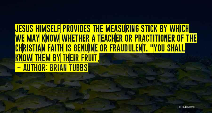 Brian Tubbs Quotes: Jesus Himself Provides The Measuring Stick By Which We May Know Whether A Teacher Or Practitioner Of The Christian Faith