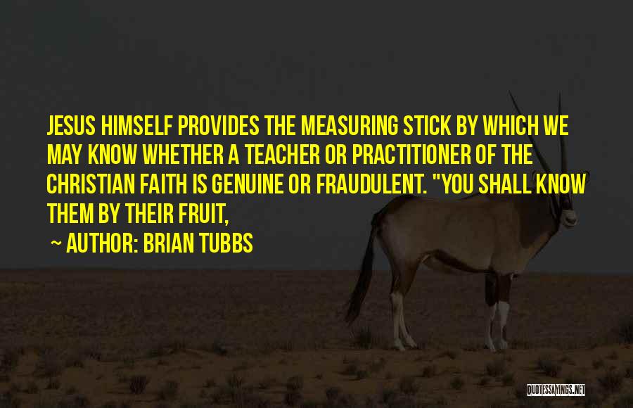 Brian Tubbs Quotes: Jesus Himself Provides The Measuring Stick By Which We May Know Whether A Teacher Or Practitioner Of The Christian Faith