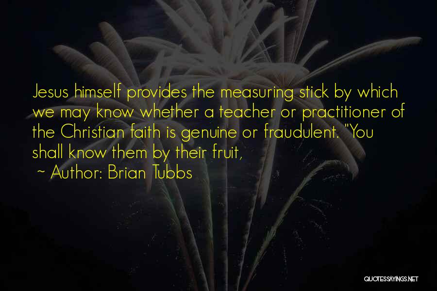 Brian Tubbs Quotes: Jesus Himself Provides The Measuring Stick By Which We May Know Whether A Teacher Or Practitioner Of The Christian Faith