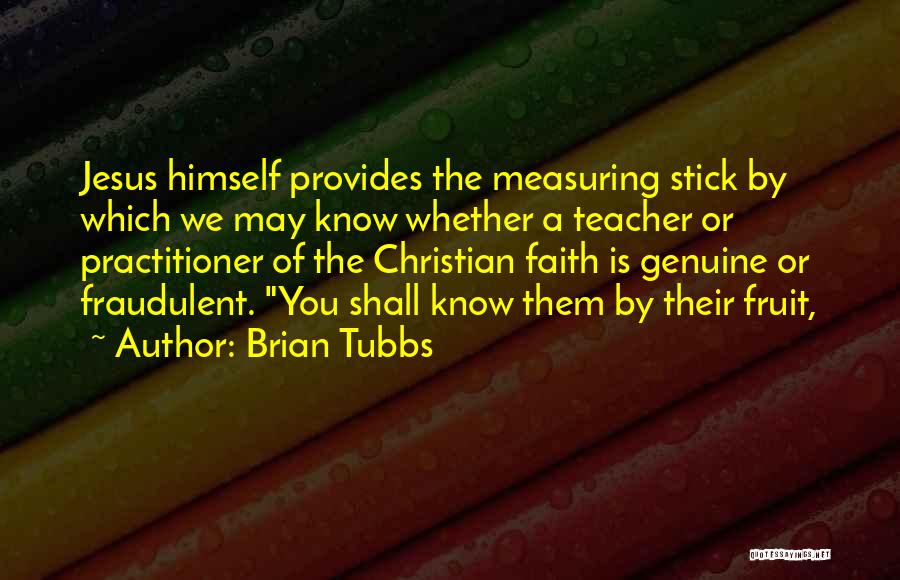 Brian Tubbs Quotes: Jesus Himself Provides The Measuring Stick By Which We May Know Whether A Teacher Or Practitioner Of The Christian Faith