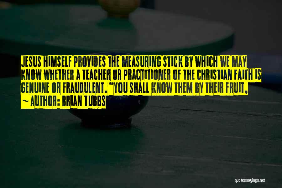 Brian Tubbs Quotes: Jesus Himself Provides The Measuring Stick By Which We May Know Whether A Teacher Or Practitioner Of The Christian Faith