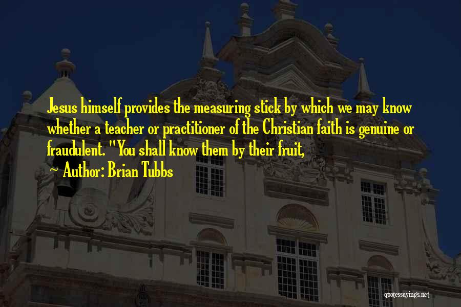 Brian Tubbs Quotes: Jesus Himself Provides The Measuring Stick By Which We May Know Whether A Teacher Or Practitioner Of The Christian Faith