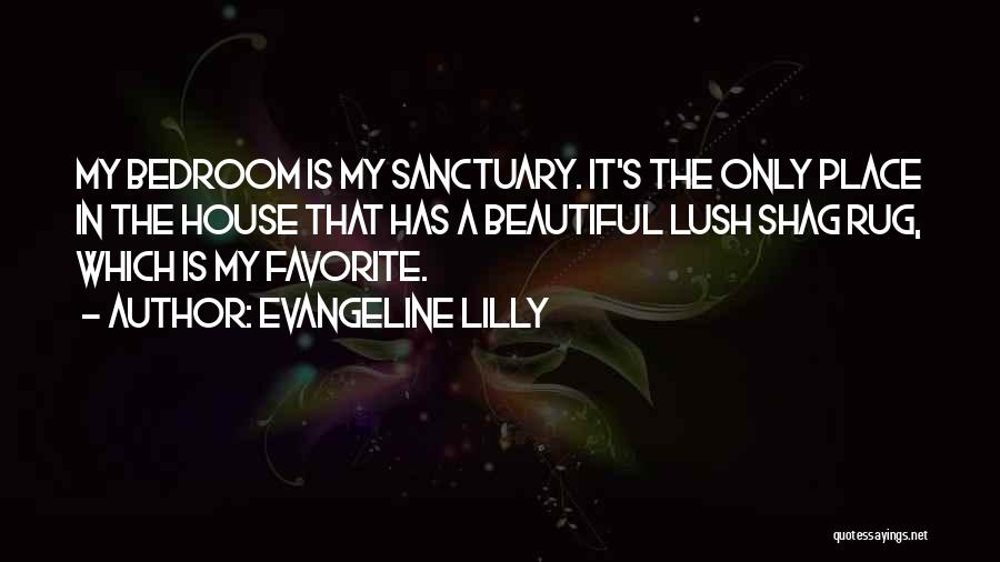 Evangeline Lilly Quotes: My Bedroom Is My Sanctuary. It's The Only Place In The House That Has A Beautiful Lush Shag Rug, Which