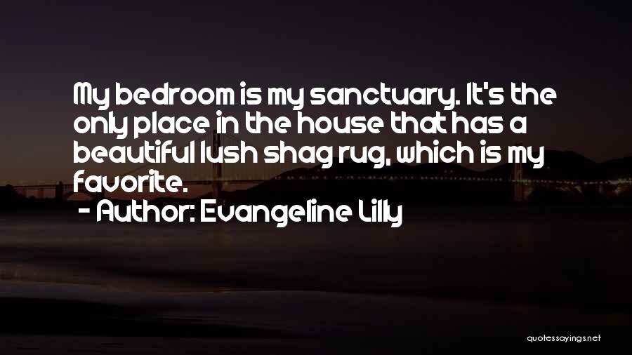 Evangeline Lilly Quotes: My Bedroom Is My Sanctuary. It's The Only Place In The House That Has A Beautiful Lush Shag Rug, Which