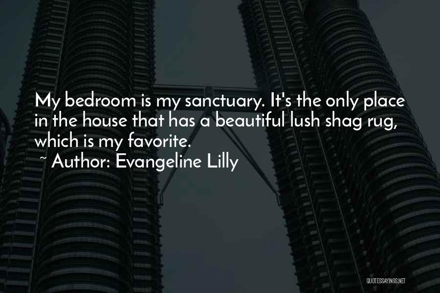 Evangeline Lilly Quotes: My Bedroom Is My Sanctuary. It's The Only Place In The House That Has A Beautiful Lush Shag Rug, Which