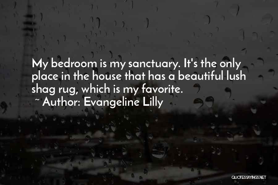 Evangeline Lilly Quotes: My Bedroom Is My Sanctuary. It's The Only Place In The House That Has A Beautiful Lush Shag Rug, Which