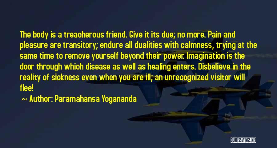 Paramahansa Yogananda Quotes: The Body Is A Treacherous Friend. Give It Its Due; No More. Pain And Pleasure Are Transitory; Endure All Dualities