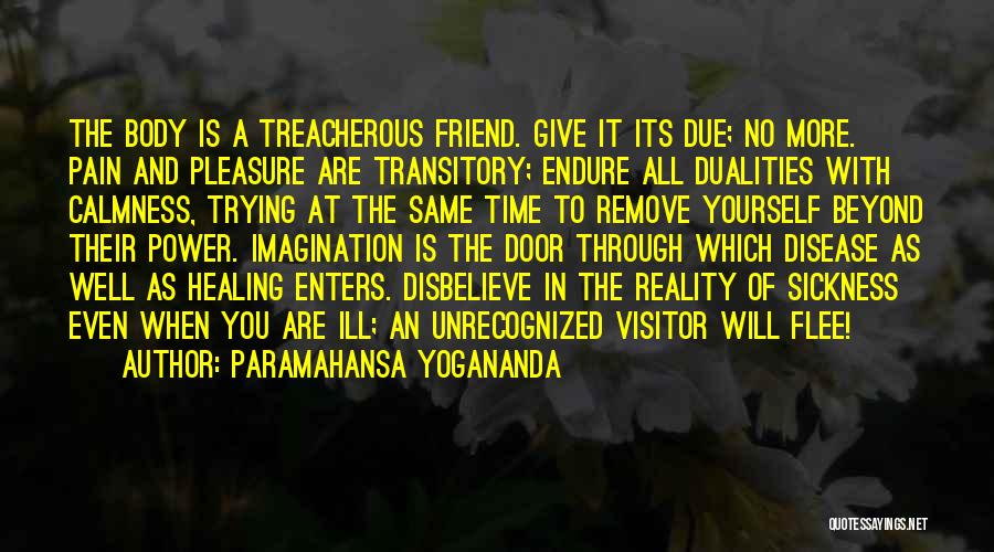 Paramahansa Yogananda Quotes: The Body Is A Treacherous Friend. Give It Its Due; No More. Pain And Pleasure Are Transitory; Endure All Dualities