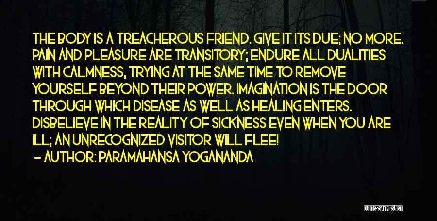 Paramahansa Yogananda Quotes: The Body Is A Treacherous Friend. Give It Its Due; No More. Pain And Pleasure Are Transitory; Endure All Dualities