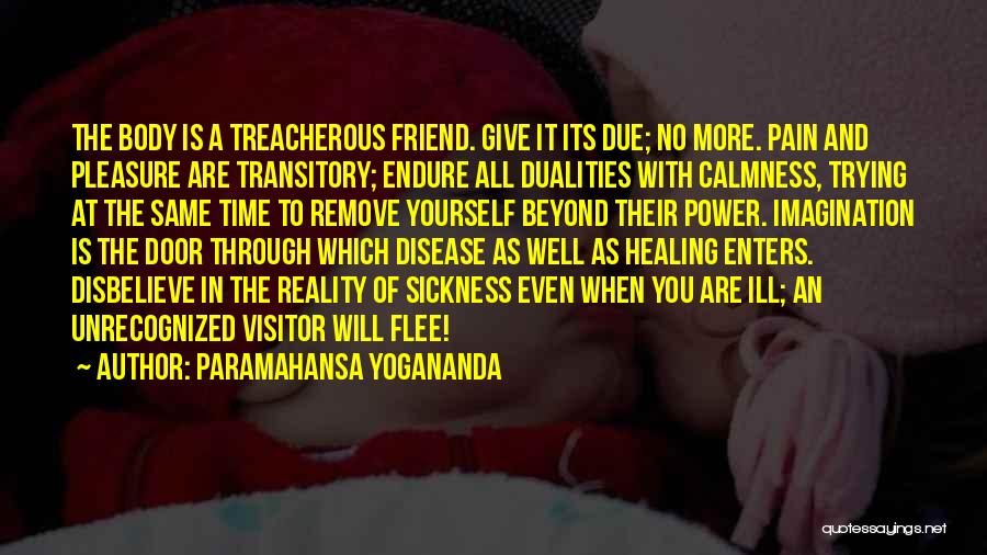 Paramahansa Yogananda Quotes: The Body Is A Treacherous Friend. Give It Its Due; No More. Pain And Pleasure Are Transitory; Endure All Dualities