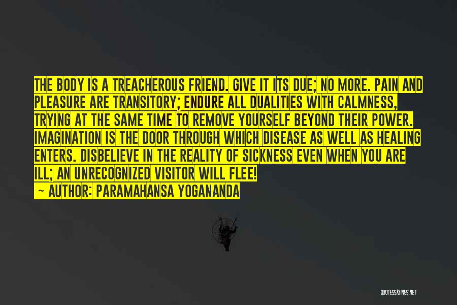 Paramahansa Yogananda Quotes: The Body Is A Treacherous Friend. Give It Its Due; No More. Pain And Pleasure Are Transitory; Endure All Dualities