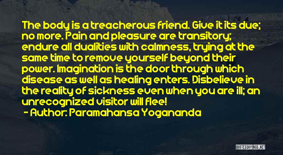 Paramahansa Yogananda Quotes: The Body Is A Treacherous Friend. Give It Its Due; No More. Pain And Pleasure Are Transitory; Endure All Dualities