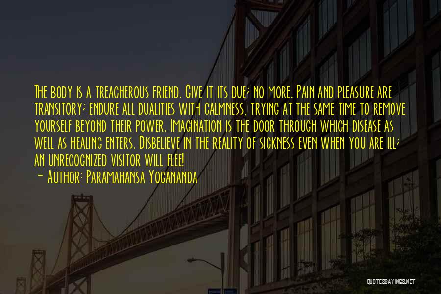 Paramahansa Yogananda Quotes: The Body Is A Treacherous Friend. Give It Its Due; No More. Pain And Pleasure Are Transitory; Endure All Dualities