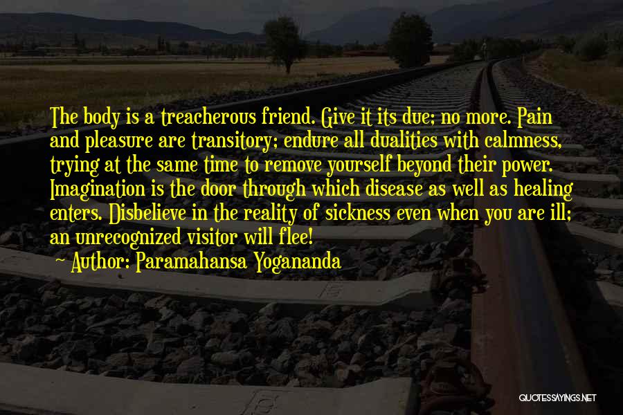 Paramahansa Yogananda Quotes: The Body Is A Treacherous Friend. Give It Its Due; No More. Pain And Pleasure Are Transitory; Endure All Dualities