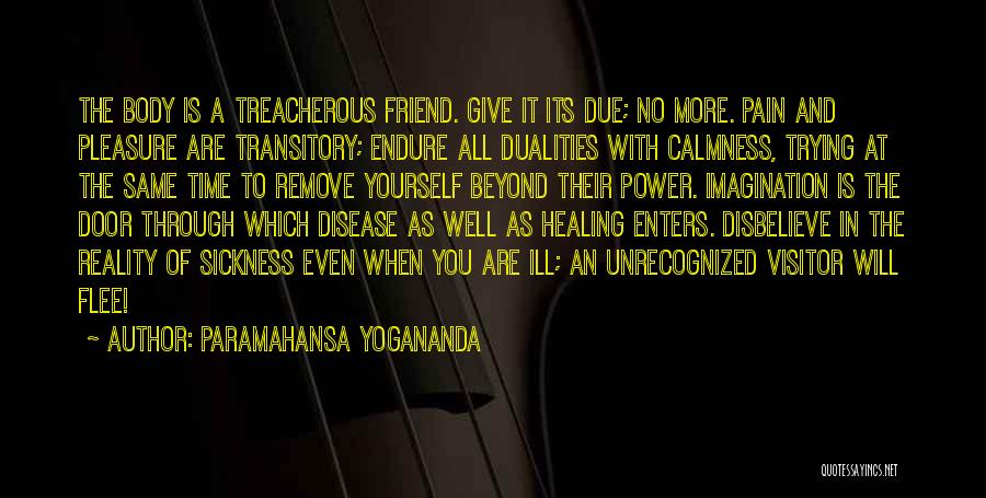 Paramahansa Yogananda Quotes: The Body Is A Treacherous Friend. Give It Its Due; No More. Pain And Pleasure Are Transitory; Endure All Dualities