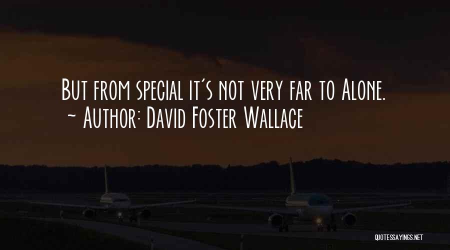David Foster Wallace Quotes: But From Special It's Not Very Far To Alone.