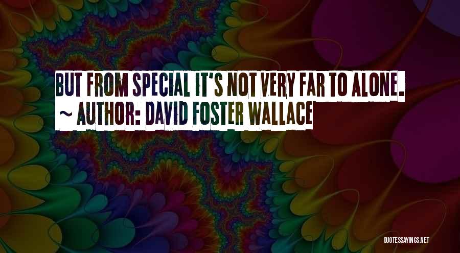 David Foster Wallace Quotes: But From Special It's Not Very Far To Alone.