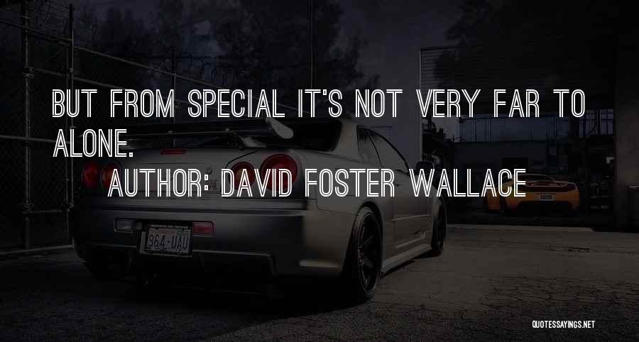 David Foster Wallace Quotes: But From Special It's Not Very Far To Alone.