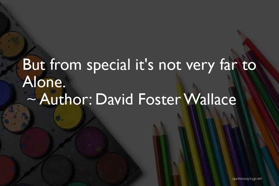 David Foster Wallace Quotes: But From Special It's Not Very Far To Alone.