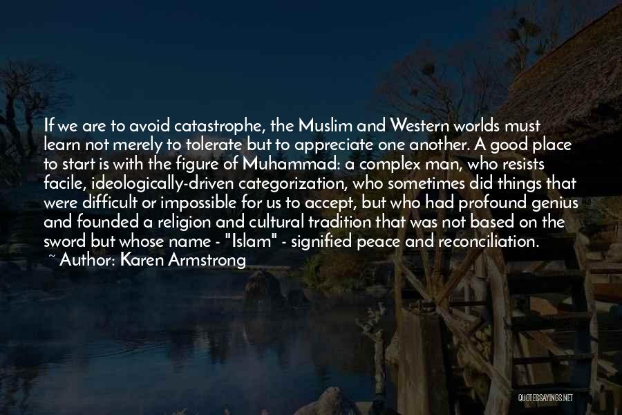 Karen Armstrong Quotes: If We Are To Avoid Catastrophe, The Muslim And Western Worlds Must Learn Not Merely To Tolerate But To Appreciate