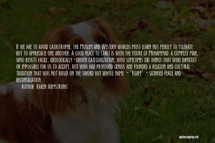 Karen Armstrong Quotes: If We Are To Avoid Catastrophe, The Muslim And Western Worlds Must Learn Not Merely To Tolerate But To Appreciate