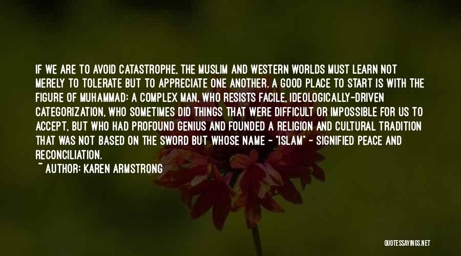 Karen Armstrong Quotes: If We Are To Avoid Catastrophe, The Muslim And Western Worlds Must Learn Not Merely To Tolerate But To Appreciate