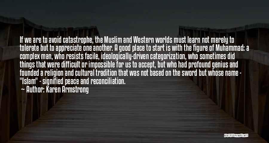 Karen Armstrong Quotes: If We Are To Avoid Catastrophe, The Muslim And Western Worlds Must Learn Not Merely To Tolerate But To Appreciate