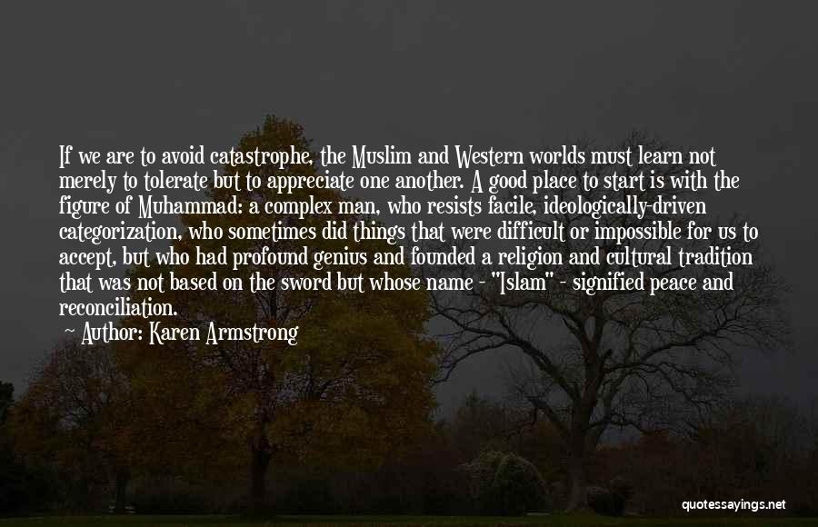 Karen Armstrong Quotes: If We Are To Avoid Catastrophe, The Muslim And Western Worlds Must Learn Not Merely To Tolerate But To Appreciate